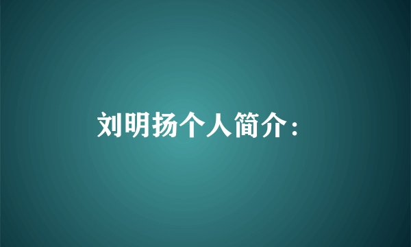 刘明扬个人简介：