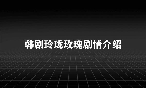 韩剧玲珑玫瑰剧情介绍