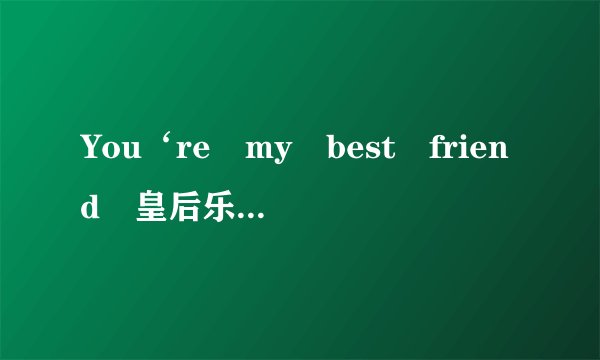 You‘re my best friend 皇后乐队歌词翻译