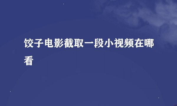 饺子电影截取一段小视频在哪看