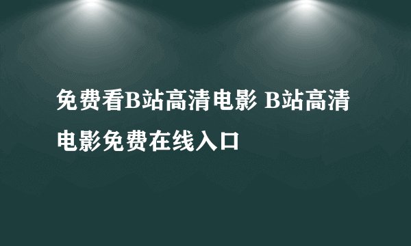免费看B站高清电影 B站高清电影免费在线入口