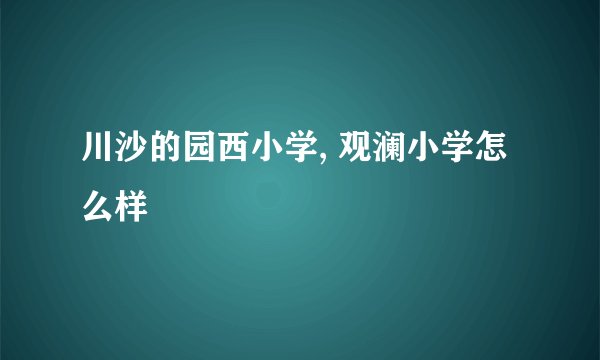 川沙的园西小学, 观澜小学怎么样