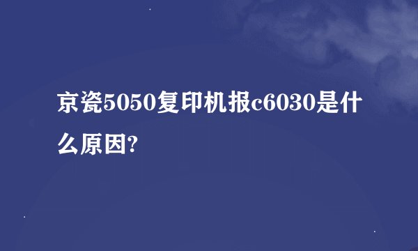 京瓷5050复印机报c6030是什么原因?