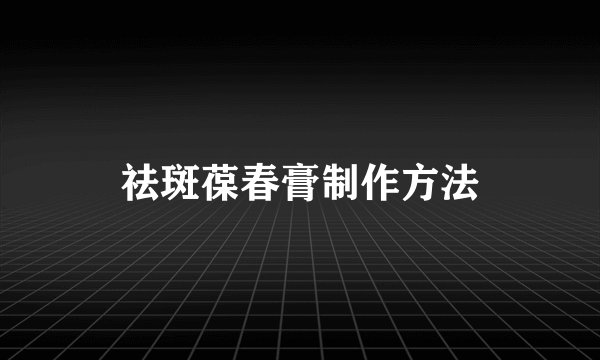 祛斑葆春膏制作方法