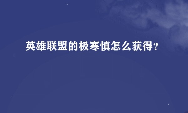 英雄联盟的极寒慎怎么获得？