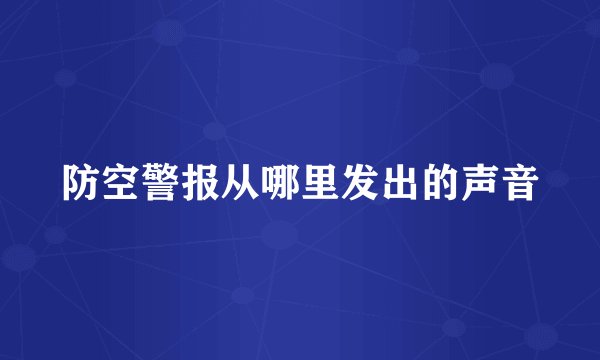 防空警报从哪里发出的声音