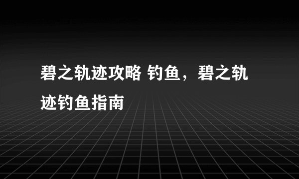 碧之轨迹攻略 钓鱼，碧之轨迹钓鱼指南