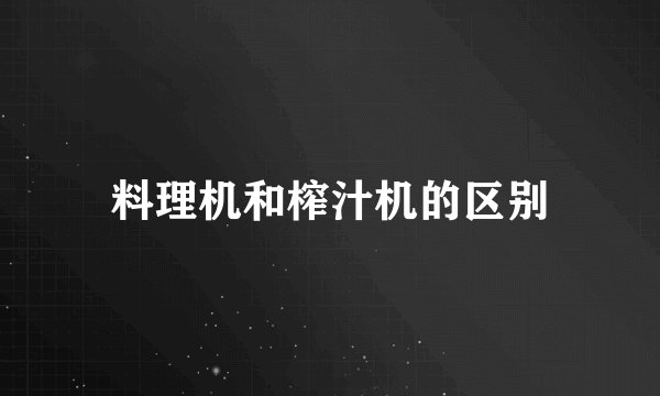 料理机和榨汁机的区别