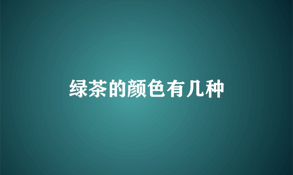 绿茶的颜色有几种