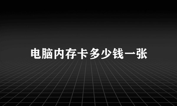 电脑内存卡多少钱一张