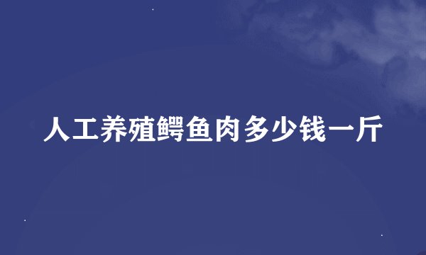人工养殖鳄鱼肉多少钱一斤