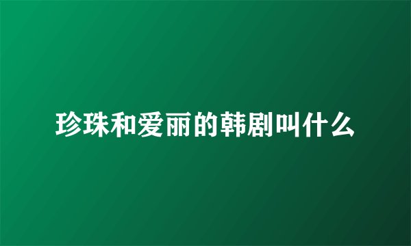 珍珠和爱丽的韩剧叫什么