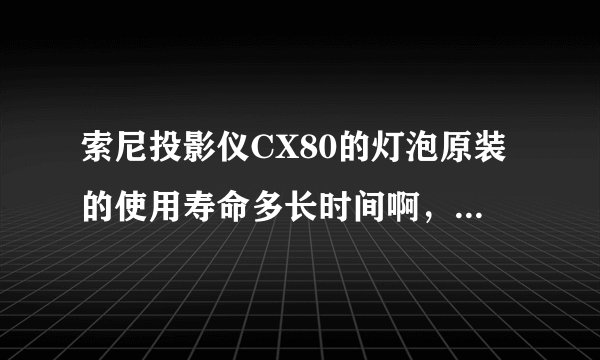 索尼投影仪CX80的灯泡原装的使用寿命多长时间啊，保质期多长？我想参考一下。