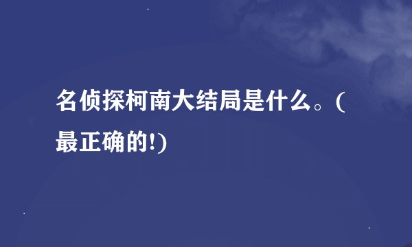 名侦探柯南大结局是什么。(最正确的!)