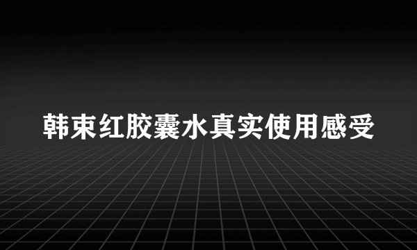 韩束红胶囊水真实使用感受