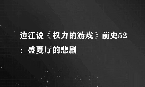 边江说《权力的游戏》前史52：盛夏厅的悲剧