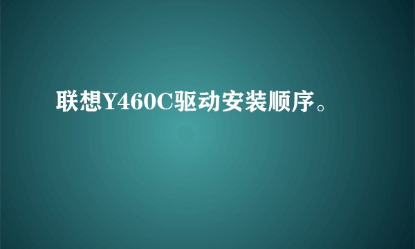 联想Y460C驱动安装顺序。