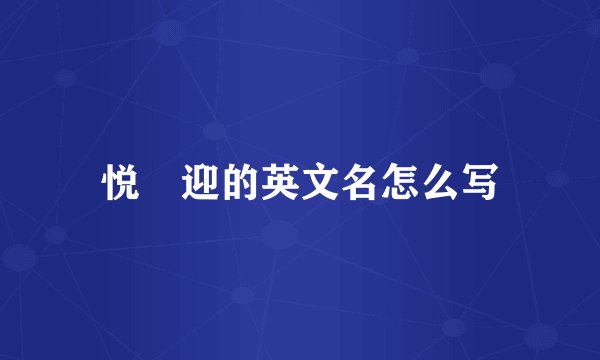 悦 迎的英文名怎么写
