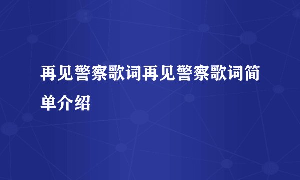 再见警察歌词再见警察歌词简单介绍