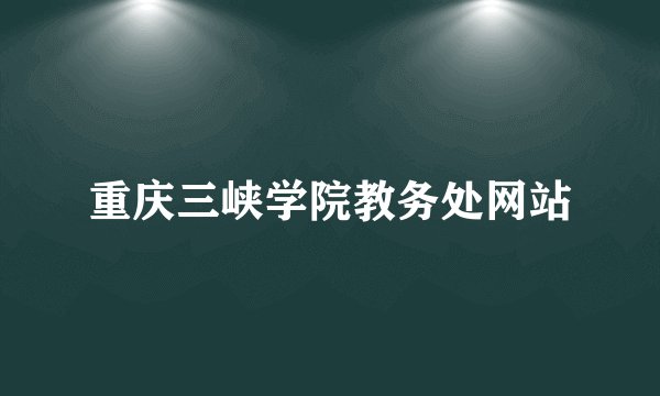 重庆三峡学院教务处网站
