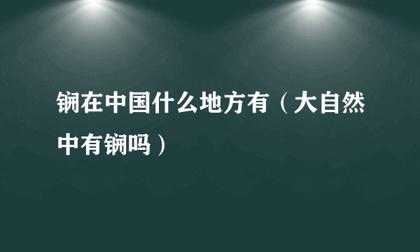 锎在中国什么地方有(大自然中有锎吗)
