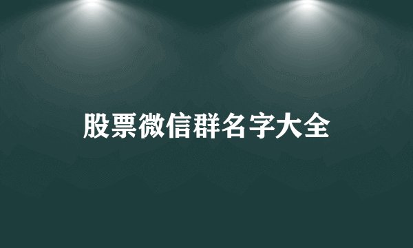 股票微信群名字大全