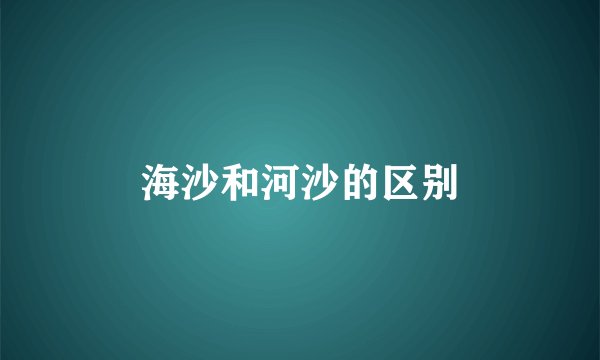 海沙和河沙的区别