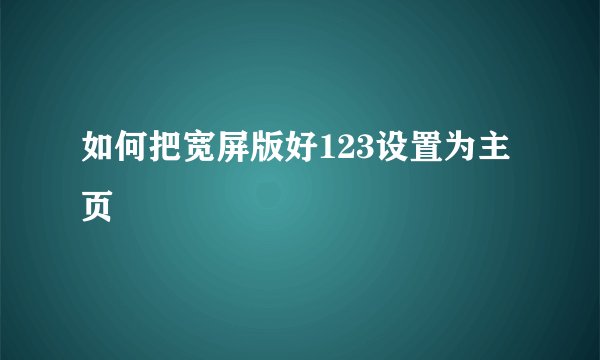 如何把宽屏版好123设置为主页