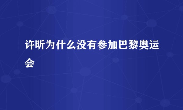 许昕为什么没有参加巴黎奥运会