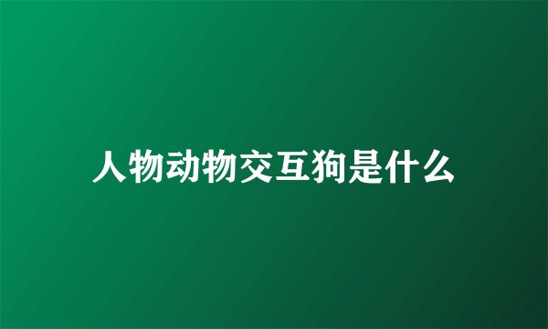 人物动物交互狗是什么
