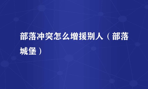 部落冲突怎么增援别人（部落城堡）