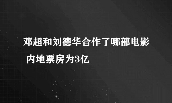 邓超和刘德华合作了哪部电影 内地票房为3亿