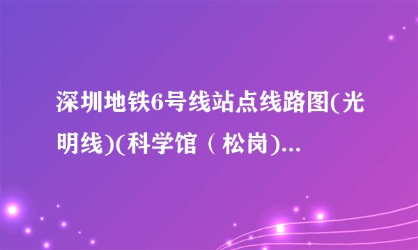 深圳地铁6号线站点线路图(光明线)(科学馆（松岗)、首末车时间、运营时间）