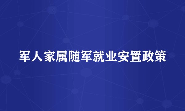 军人家属随军就业安置政策