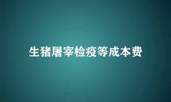 生猪屠宰检疫等成本费