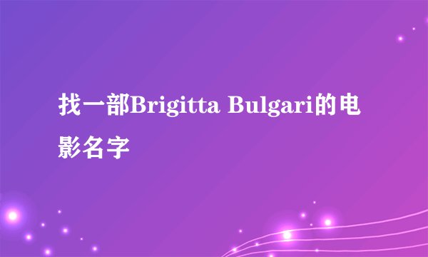 找一部Brigitta Bulgari的电影名字