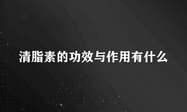 清脂素的功效与作用有什么