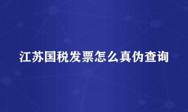 江苏国税发票怎么真伪查询