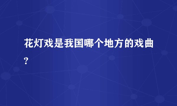 花灯戏是我国哪个地方的戏曲?