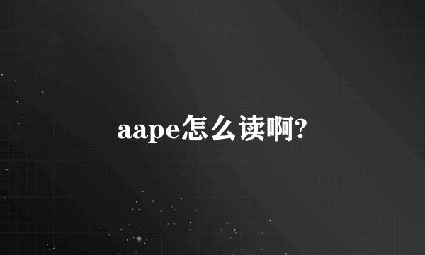 aape怎么读啊?