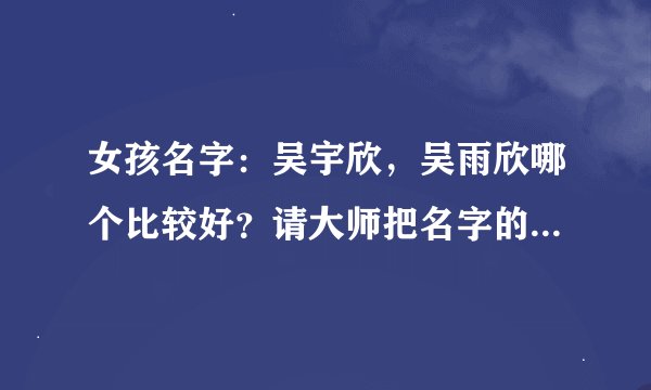 女孩名字：吴宇欣，吴雨欣哪个比较好？请大师把名字的含义说下，谢谢了！