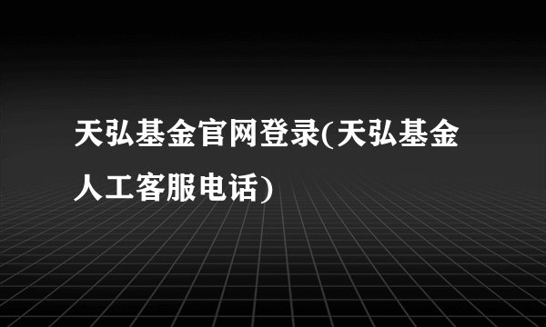 天弘基金官网登录(天弘基金人工客服电话)