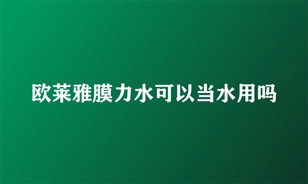 欧莱雅膜力水可以当水用吗