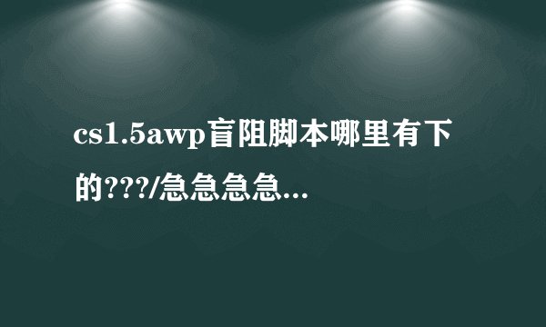 cs1.5awp盲阻脚本哪里有下的???/急急急急...