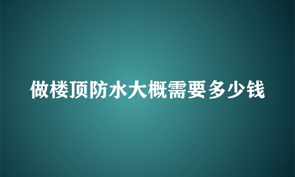 做楼顶防水大概需要多少钱
