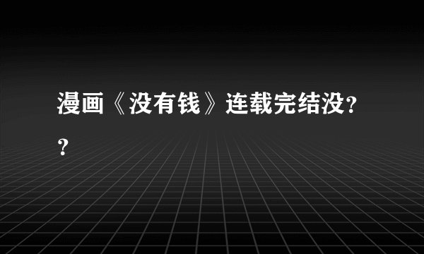 漫画《没有钱》连载完结没？？