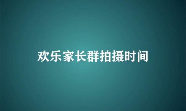 欢乐家长群拍摄时间