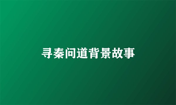 寻秦问道背景故事
