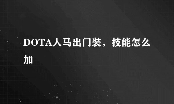 DOTA人马出门装，技能怎么加