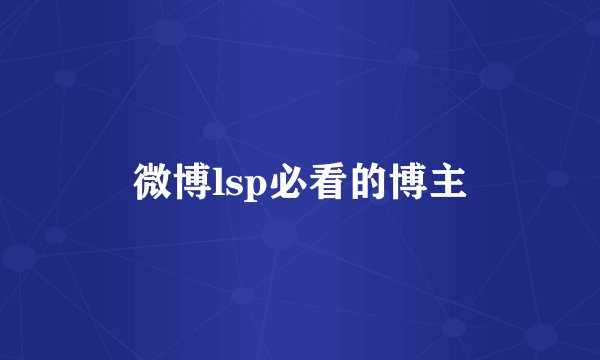 微博lsp必看的博主